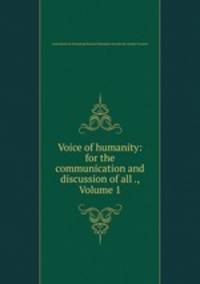Voice of humanity: for the communication and discussion of all ., Volume 1