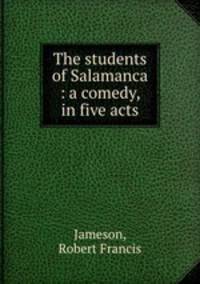 The students of Salamanca : a comedy, in five acts