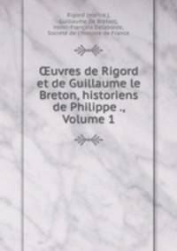 ?uvres de Rigord et de Guillaume le Breton, historiens de Philippe ., Volume 1