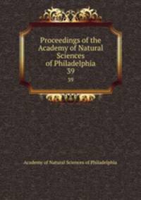 Proceedings of the Academy of Natural Sciences of Philadelphia. 39
