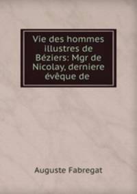 Vie des hommes illustres de Beziers: Mgr de Nicolay, derniere eveque de .