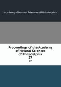 Proceedings of the Academy of Natural Sciences of Philadelphia. 27