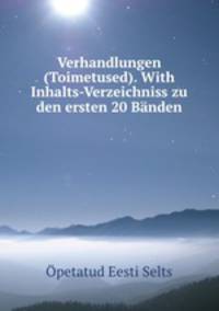 Verhandlungen (Toimetused). With Inhalts-Verzeichniss zu den ersten 20 Banden