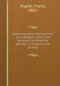 Unterwasserschalltechnik, grundlagen, ziele und grenzen (submarine akustik in theorie und praxis)