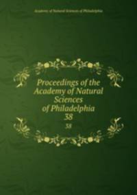 Proceedings of the Academy of Natural Sciences of Philadelphia. 38