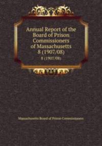 Annual Report of the Board of Prison Commissioners of Massachusetts. 8 (1907/08)