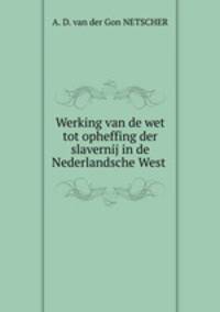 Werking van de wet tot opheffing der slavernij in de Nederlandsche West .