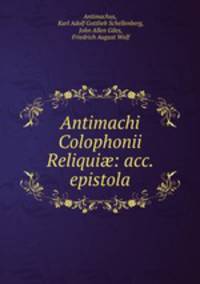 Antimachi Colophonii Reliqui?: acc. epistola