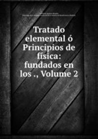 Tratado elemental o Principios de fisica: fundados en los ., Volume 2