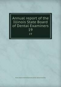 Annual report of the Illinois State Board of Dental Examiners. 19