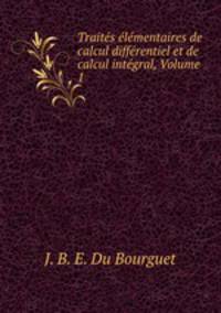 Traites elementaires de calcul differentiel et de calcul integral, Volume 1