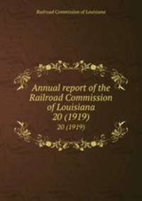Annual report of the Railroad Commission of Louisiana. 20 (1919)