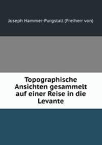 Topographische Ansichten gesammelt auf einer Reise in die Levante