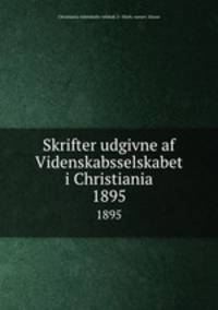 Skrifter udgivne af Videnskabsselskabet i Christiania. 1895