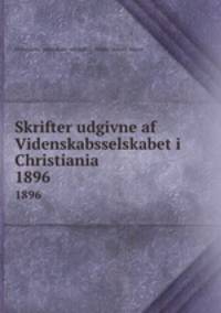 Skrifter udgivne af Videnskabsselskabet i Christiania. 1896