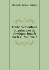 Traite elementaire ou principes de physique: fondes sur les ., Volume 2