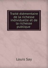 Traite elementaire de la richesse individuelle et de la richesse publique .