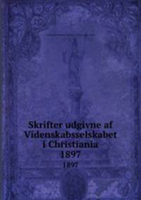 Skrifter udgivne af Videnskabsselskabet i Christiania. 1897