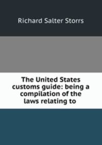 The United States customs guide: being a compilation of the laws relating to .