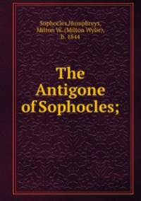 The Antigone of Sophocles;