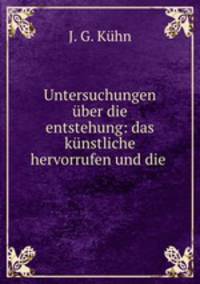 Untersuchungen uber die entstehung: das kunstliche hervorrufen und die .