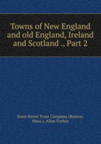 Towns of New England and old England, Ireland and Scotland ., Part 2