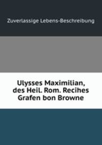 Ulysses Maximilian, des Heil. Rom. Recihes Grafen bon Browne.