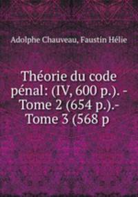 Theorie du code penal: (IV, 600 p.). - Tome 2 (654 p.).- Tome 3 (568 p .