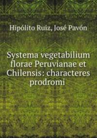 Systema vegetabilium florae Peruvianae et Chilensis: characteres prodromi .