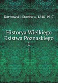 Historya Wielkiego Ksistwa Poznaskiego. 1