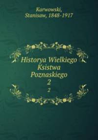 Historya Wielkiego Ksistwa Poznaskiego. 2