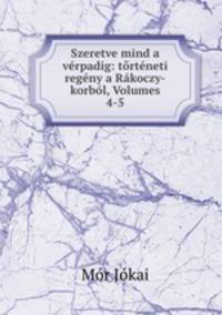 Szeretve mind a verpadig: torteneti regeny a Rakoczy-korbol, Volumes 4-5