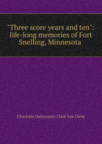 "Three score years and ten": life-long memories of Fort Snelling, Minnesota .