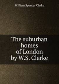 The suburban homes of London by W.S. Clarke.