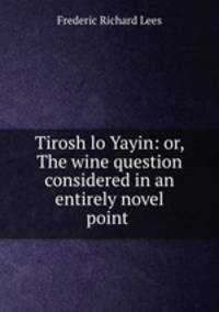 Tirosh lo Yayin: or, The wine question considered in an entirely novel point .