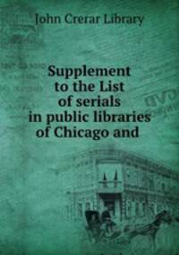 Supplement to the List of serials in public libraries of Chicago and .