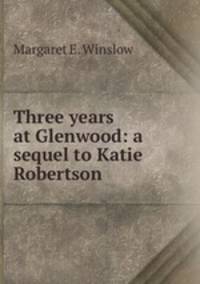 Three years at Glenwood: a sequel to Katie Robertson