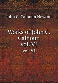 Works of John C. Calhoun. vol. VI