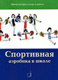 Спортивная аэробика в школе (Физическая культура и спорт в школе)