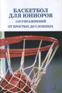 Баскетбол для юниоров. 110 упражнений от простых до сложных