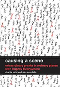 Causing a Scene: Extraordinary Pranks in Ordinary Places with Improv Everywhere