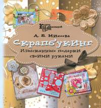 Скрапбукинг. Изысканные подарки своими руками