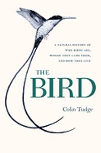 The Bird: A Natural History of Who Birds Are, Where They Came From, and How They Live