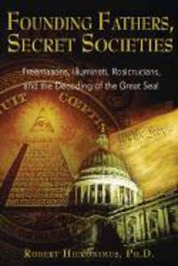 Founding Fathers, Secret Societies: Freemasons, Illuminati, Rosicrucians, and the Decoding of the Great Seal (Revised)
