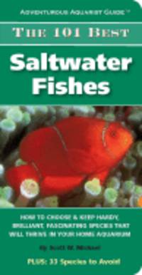 The 101 Best Saltwater Fishes: How to Choose & Keep Hardy, Brilliant, Fascinating Species That Will Thrive in Your Home Aquarium