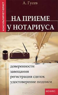Антон Гусев: На приеме у нотариуса: доверенности, завещания, регистрация сделок, удостоверение подписи