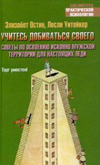 Учитесь добиваться своего. Советы по освоению исконно мужской территории для нас - (Библиотека практической психологии) [тв.]