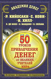 50 уроков привлечения денег от великих учителей мира. Р. Кийосаки, С. Кови, Н. Хилл, Э. де Боно, О. Мандино, Х. Сильва