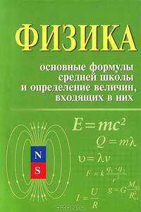 Физика. Основные формулы средней школы и определение величин, входящих в них. Справочное пособие