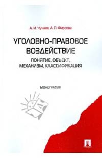 Уголовно-правовое воздействие. Понятие, объект, механизм, классификация: монография